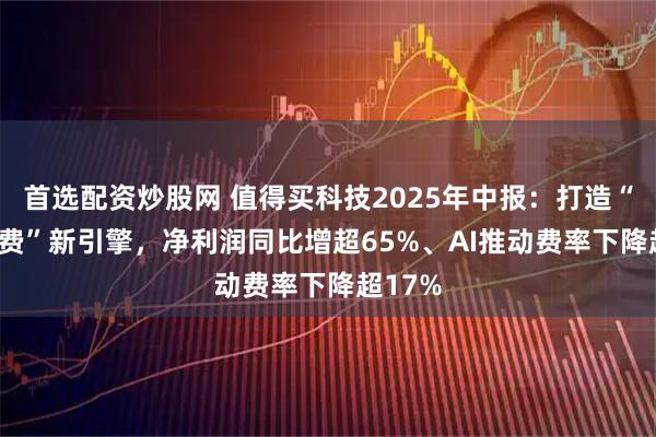首选配资炒股网 值得买科技2025年中报：打造“AI+消费”新引擎，净利润同比增超65%、AI推动费率下降超17%