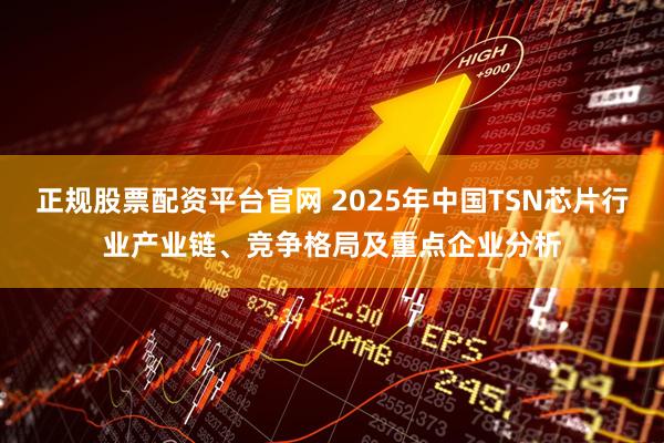 正规股票配资平台官网 2025年中国TSN芯片行业产业链、竞争格局及重点企业分析