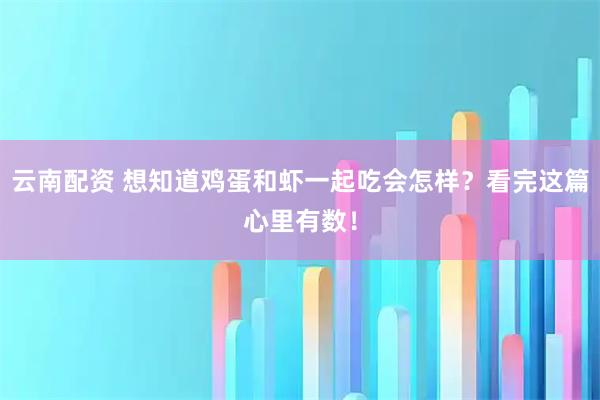 云南配资 想知道鸡蛋和虾一起吃会怎样？看完这篇心里有数！